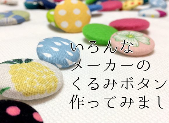 DIY Covered buttons from various manufacturers in Japanいろんなメーカーのくるみボタン（カバードボタン・つつみボタン）を作ってみました